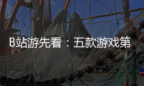 第三弹五款告新作B站支预烛龙游先游戏已到吉时看首